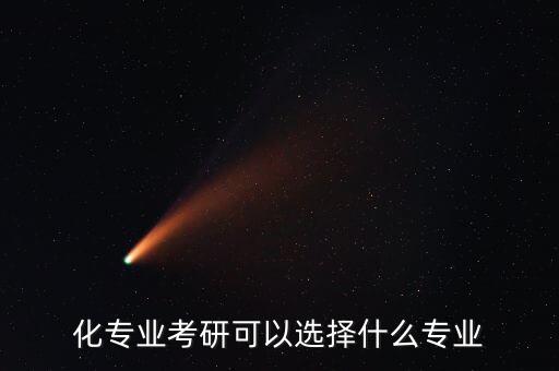 化專業(yè)考研可以選擇什么專業(yè)