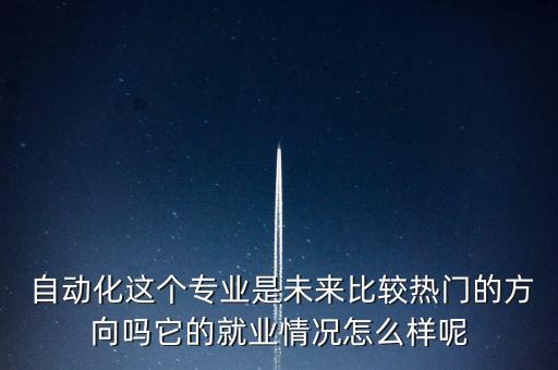  自動化這個專業(yè)是未來比較熱門的方向嗎它的就業(yè)情況怎么樣呢