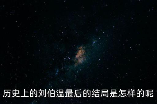歷史上的劉伯溫最后的結(jié)局是怎樣的呢
