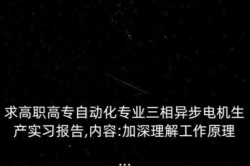 求高職高專自動化專業(yè)三相異步電機生產(chǎn)實習報告,內(nèi)容:加深理解工作原理...