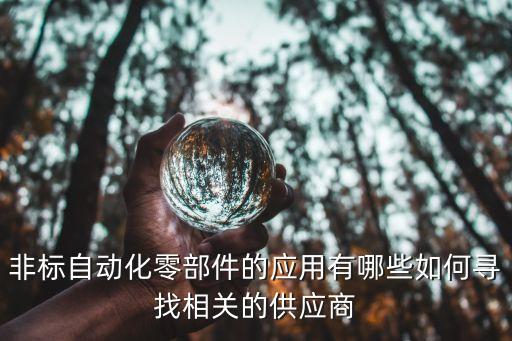 非標(biāo)自動化零部件的應(yīng)用有哪些如何尋找相關(guān)的供應(yīng)商