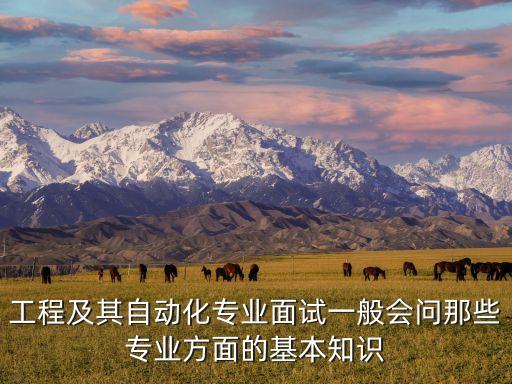 工程及其自動(dòng)化專(zhuān)業(yè)面試一般會(huì)問(wèn)那些專(zhuān)業(yè)方面的基本知識(shí)