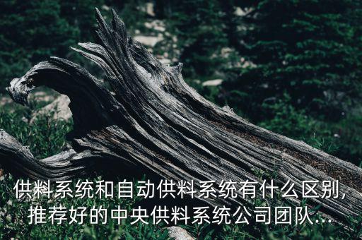 供料系統(tǒng)和自動(dòng)供料系統(tǒng)有什么區(qū)別,推薦好的中央供料系統(tǒng)公司團(tuán)隊(duì)...