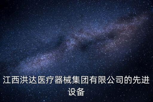 江西洪達醫(yī)療器械集團有限公司的先進設(shè)備
