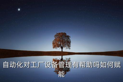 自動(dòng)化對工廠設(shè)備管理有幫助嗎如何賦能