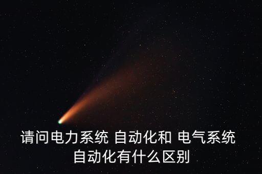 請(qǐng)問(wèn)電力系統(tǒng) 自動(dòng)化和 電氣系統(tǒng) 自動(dòng)化有什么區(qū)別