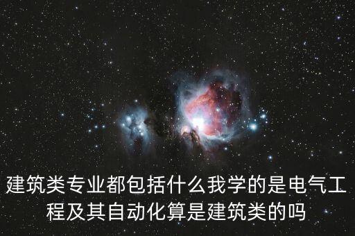建筑類專業(yè)都包括什么我學的是電氣工程及其自動化算是建筑類的嗎
