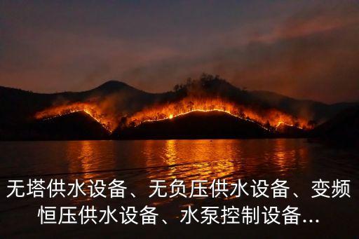 無(wú)塔供水設(shè)備、無(wú)負(fù)壓供水設(shè)備、變頻恒壓供水設(shè)備、水泵控制設(shè)備...