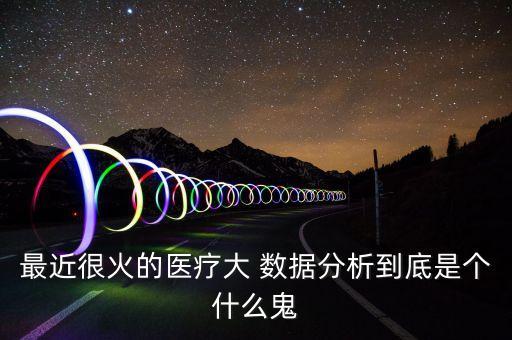最近很火的醫(yī)療大 數(shù)據(jù)分析到底是個(gè)什么鬼