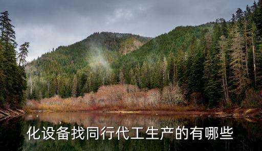 化設(shè)備找同行代工生產(chǎn)的有哪些