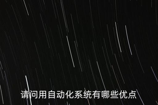 請問用自動化系統(tǒng)有哪些優(yōu)點