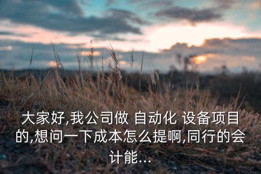 大家好,我公司做 自動(dòng)化 設(shè)備項(xiàng)目的,想問一下成本怎么提啊,同行的會(huì)計(jì)能...