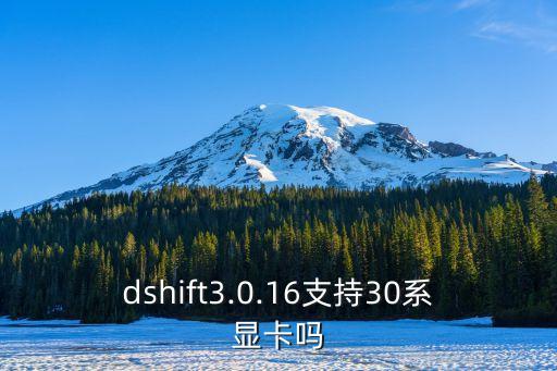 dshift3.0.16支持30系顯卡嗎
