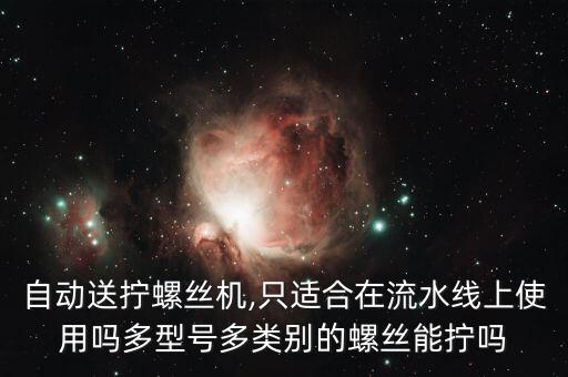 自動送擰螺絲機(jī),只適合在流水線上使用嗎多型號多類別的螺絲能擰嗎
