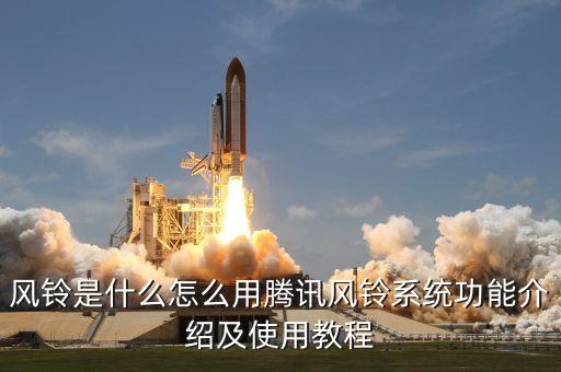 風(fēng)鈴是什么怎么用騰訊風(fēng)鈴系統(tǒng)功能介紹及使用教程