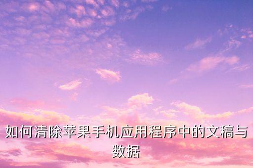如何清除蘋果手機(jī)應(yīng)用程序中的文稿與數(shù)據(jù)