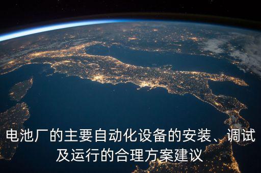 電池廠的主要自動化設(shè)備的安裝、調(diào)試及運行的合理方案建議