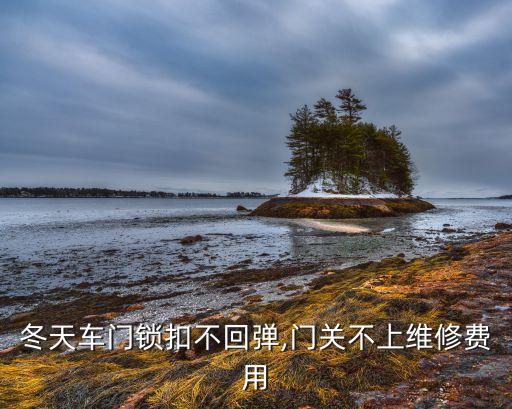 冬天車門鎖扣不回彈,門關(guān)不上維修費(fèi)用