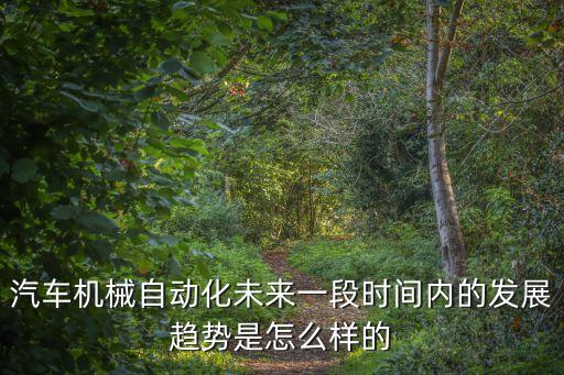 汽車機(jī)械自動(dòng)化未來一段時(shí)間內(nèi)的發(fā)展趨勢(shì)是怎么樣的