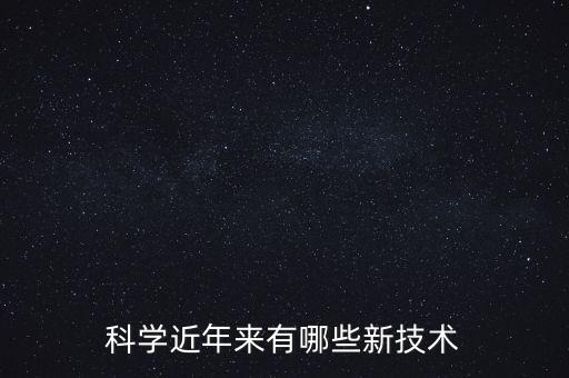 科學(xué)近年來有哪些新技術(shù)