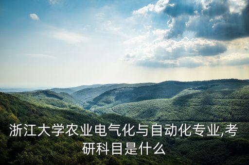 浙江大學(xué)農(nóng)業(yè)電氣化與自動化專業(yè),考研科目是什么