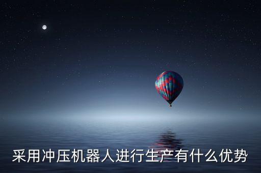 采用沖壓機器人進行生產(chǎn)有什么優(yōu)勢