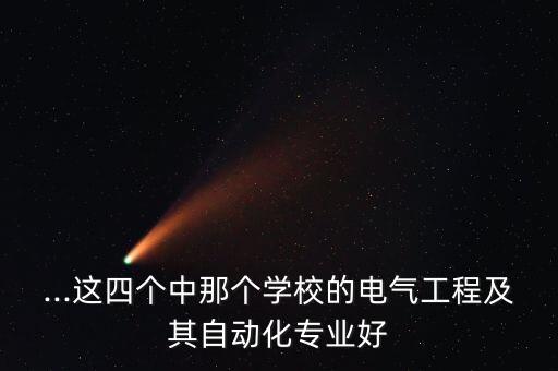 ...這四個(gè)中那個(gè)學(xué)校的電氣工程及其自動(dòng)化專業(yè)好