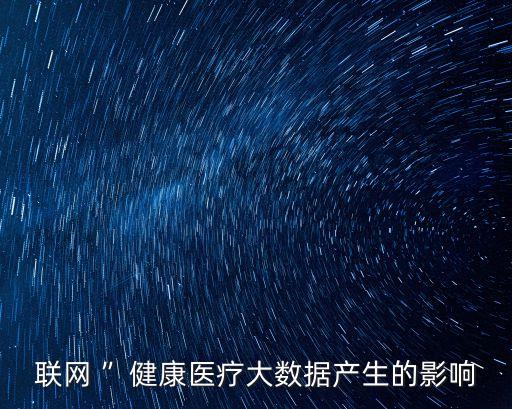 聯(lián)網(wǎng) ”健康醫(yī)療大數(shù)據(jù)產(chǎn)生的影響
