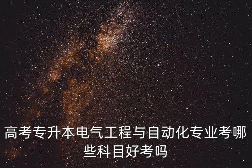 高考專(zhuān)升本電氣工程與自動(dòng)化專(zhuān)業(yè)考哪些科目好考嗎