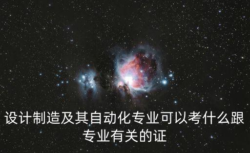 設(shè)計(jì)制造及其自動(dòng)化專業(yè)可以考什么跟專業(yè)有關(guān)的證