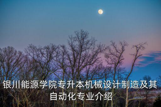銀川能源學院專升本機械設計制造及其自動化專業(yè)介紹