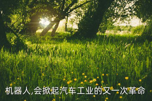 機(jī)器人,會(huì)掀起汽車工業(yè)的又一次革命