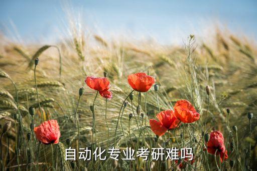 機(jī)械自動(dòng)化專業(yè)難度大嗎,農(nóng)業(yè)機(jī)械化和自動(dòng)化化學(xué)難嗎?