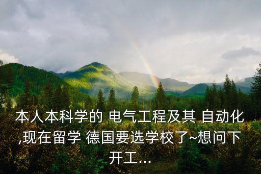 本人本科學(xué)的 電氣工程及其 自動化,現(xiàn)在留學(xué) 德國要選學(xué)校了~想問下開工...