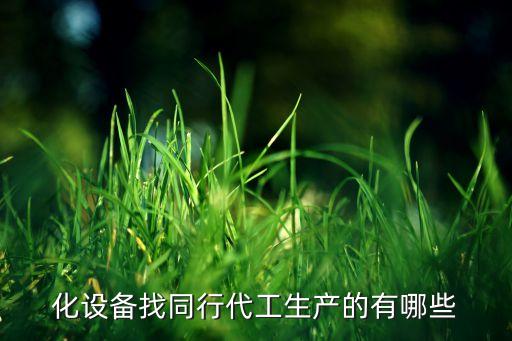 化設(shè)備找同行代工生產(chǎn)的有哪些