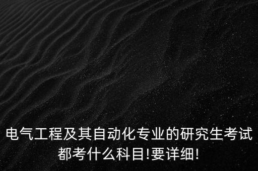 電氣工程及其自動(dòng)化專業(yè)的研究生考試都考什么科目!要詳細(xì)!